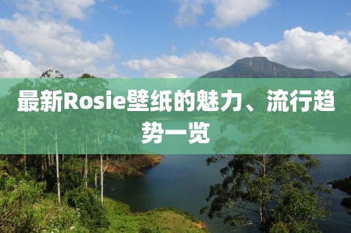 最新Rosie壁纸的魅力、流行趋势一览