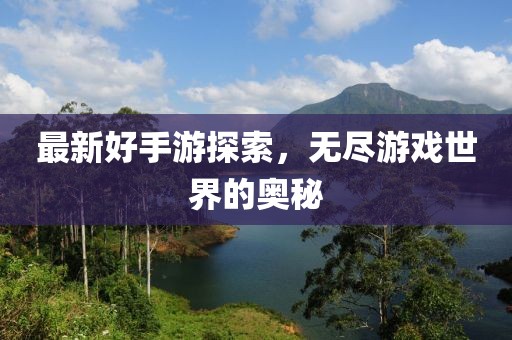 最新好手游探索，无尽游戏世界的奥秘