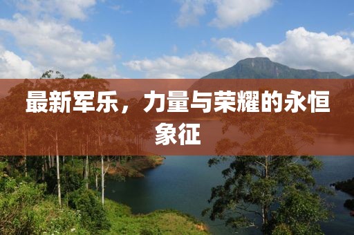 最新军乐，力量与荣耀的永恒象征
