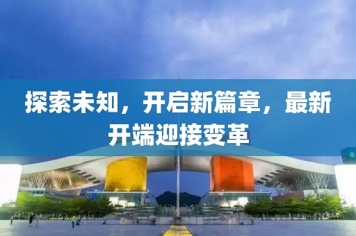 探索未知，开启新篇章，最新开端迎接变革
