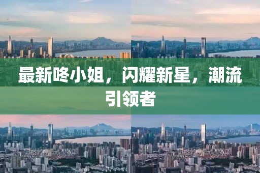 最新咚小姐，闪耀新星，潮流引领者