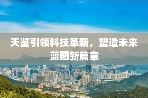 天鉴引领科技革新，塑造未来蓝图新篇章