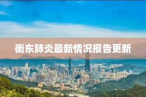 衡东肺炎最新情况报告更新