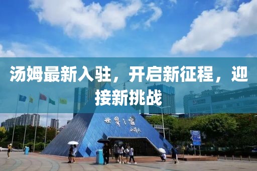 汤姆最新入驻，开启新征程，迎接新挑战