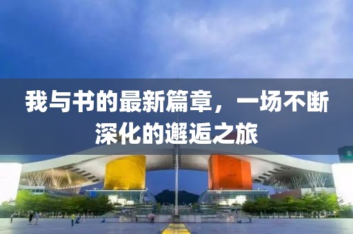 我与书的最新篇章，一场不断深化的邂逅之旅