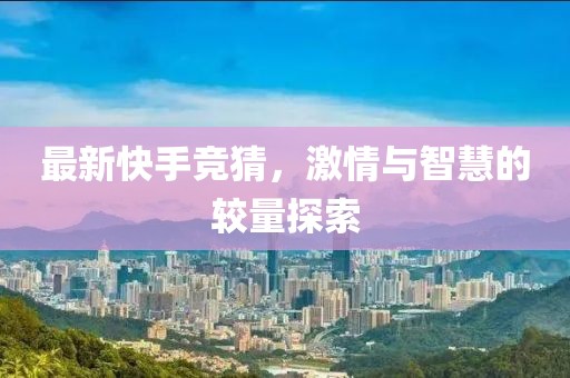 最新快手竞猜，激情与智慧的较量探索