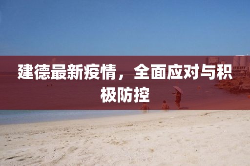 建德最新疫情，全面应对与积极防控