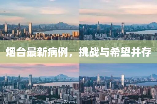 烟台最新病例，挑战与希望并存