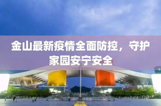 金山最新疫情全面防控，守护家园安宁安全