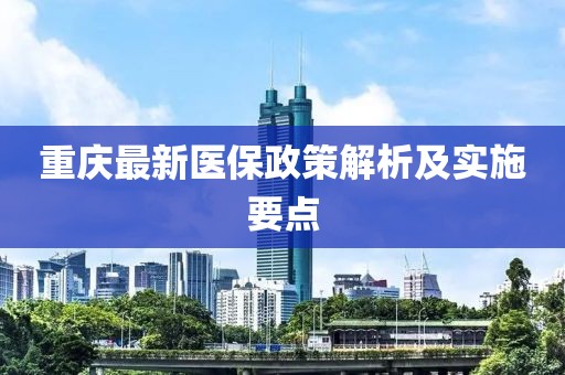 重庆最新医保政策解析及实施要点