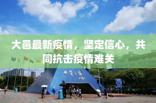 大邑最新疫情，坚定信心，共同抗击疫情难关