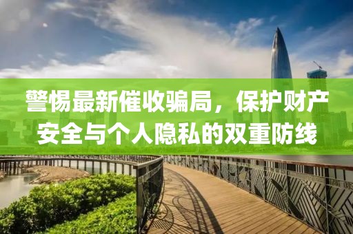 警惕最新催收骗局，保护财产安全与个人隐私的双重防线