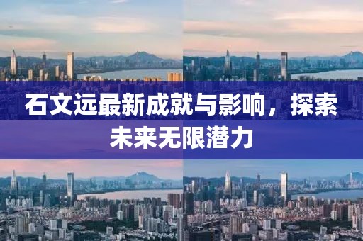 石文远最新成就与影响，探索未来无限潜力
