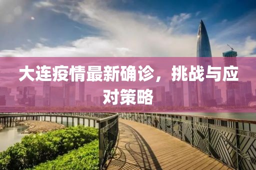 大连疫情最新确诊，挑战与应对策略