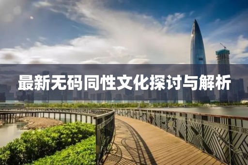 最新无码同性文化探讨与解析