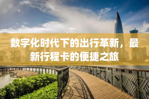 数字化时代下的出行革新，最新行程卡的便捷之旅