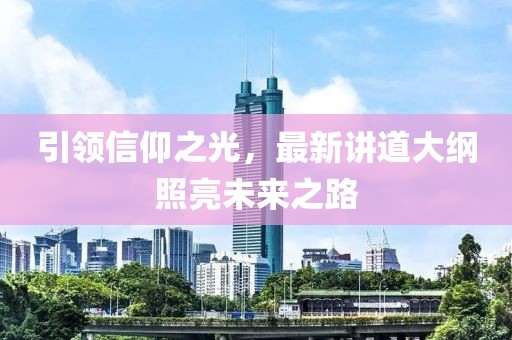 引领信仰之光，最新讲道大纲照亮未来之路