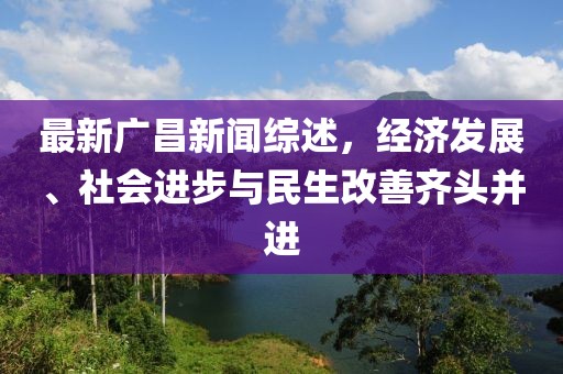 最新广昌新闻综述，经济发展、社会进步与民生改善齐头并进