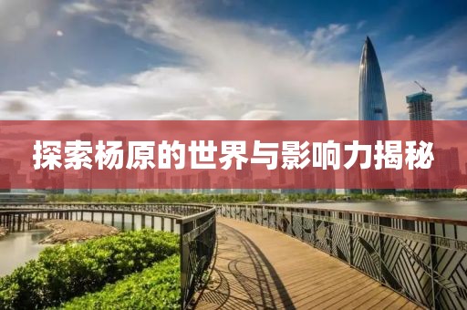 探索杨原的世界与影响力揭秘