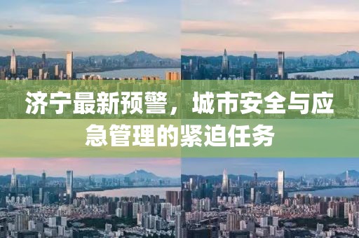 济宁最新预警，城市安全与应急管理的紧迫任务