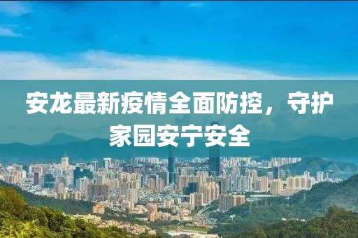 安龙最新疫情全面防控，守护家园安宁安全