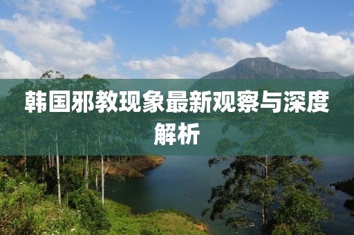 韩国邪教现象最新观察与深度解析