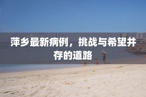 萍乡最新病例，挑战与希望并存的道路