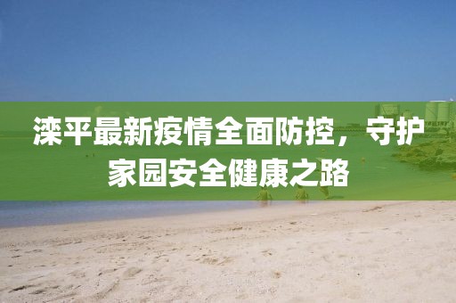 滦平最新疫情全面防控，守护家园安全健康之路