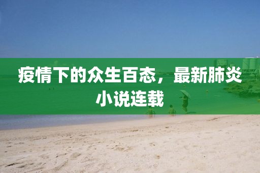 疫情下的众生百态，最新肺炎小说连载