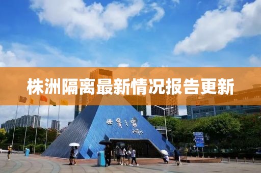 株洲隔离最新情况报告更新