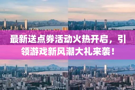 最新送点券活动火热开启，引领游戏新风潮大礼来袭！