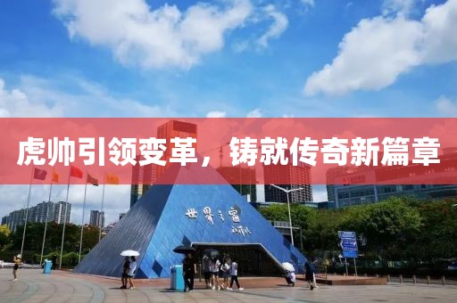 虎帅引领变革，铸就传奇新篇章