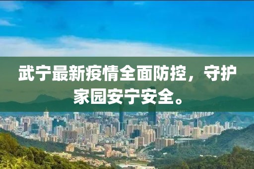 武宁最新疫情全面防控，守护家园安宁安全。