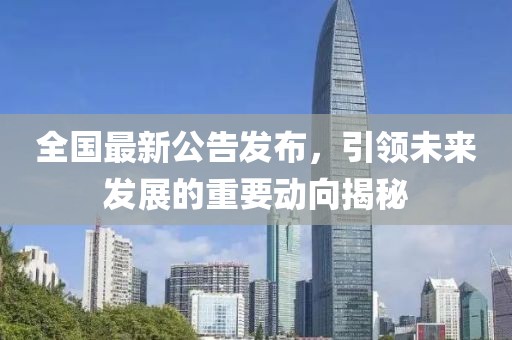 全国最新公告发布，引领未来发展的重要动向揭秘