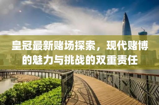 皇冠最新赌场探索，现代赌博的魅力与挑战的双重责任