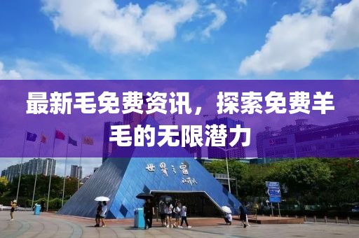最新毛免费资讯，探索免费羊毛的无限潜力