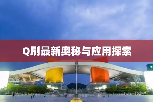 Q刷最新奥秘与应用探索