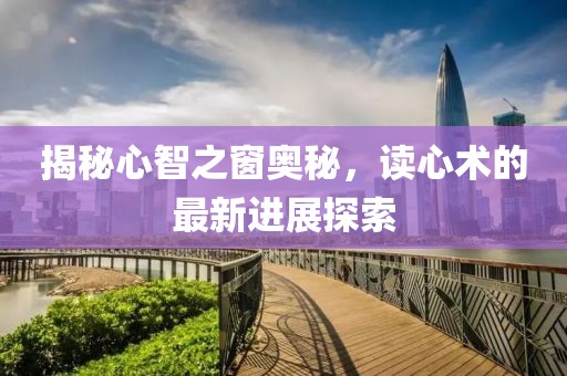 揭秘心智之窗奥秘，读心术的最新进展探索