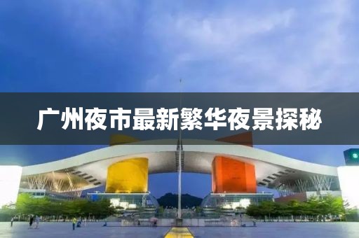 广州夜市最新繁华夜景探秘
