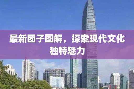 最新团子图解，探索现代文化独特魅力