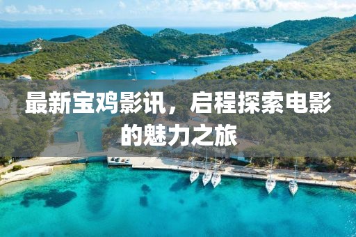 最新宝鸡影讯，启程探索电影的魅力之旅