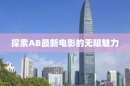 探索AB最新电影的无限魅力
