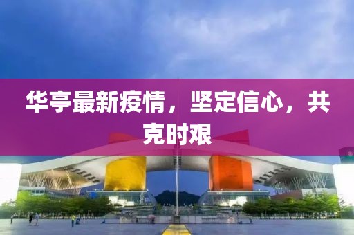 华亭最新疫情，坚定信心，共克时艰