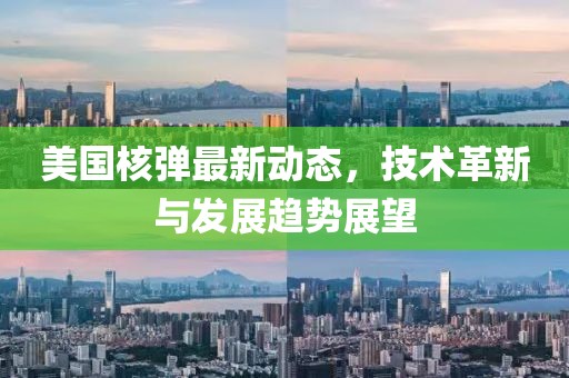 美国核弹最新动态，技术革新与发展趋势展望