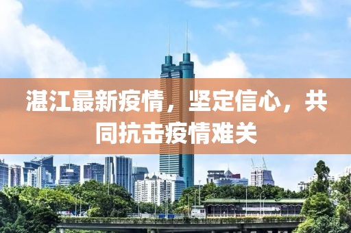 湛江最新疫情，坚定信心，共同抗击疫情难关