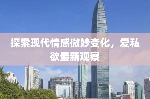 探索现代情感微妙变化，爱私欲最新观察