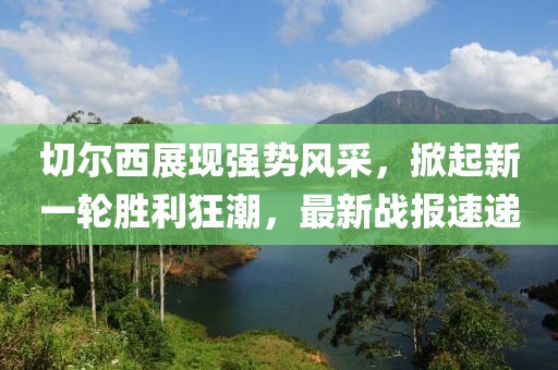 切尔西展现强势风采，掀起新一轮胜利狂潮，最新战报速递