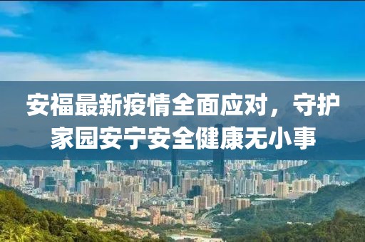 安福最新疫情全面应对，守护家园安宁安全健康无小事