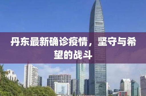 丹东最新确诊疫情，坚守与希望的战斗