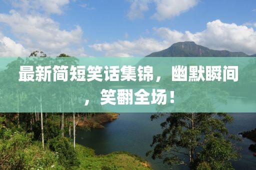 最新简短笑话集锦，幽默瞬间，笑翻全场！